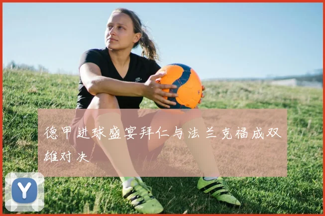 德甲进球盛宴拜仁与法兰克福成双雄对决