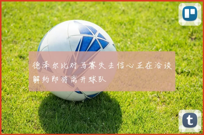 德泽尔比对马赛失去信心正在洽谈解约即将离开球队