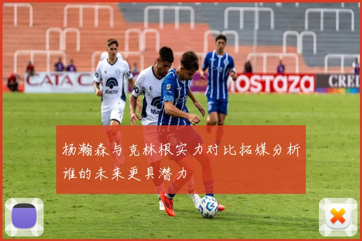 杨瀚森与克林根实力对比拓媒分析谁的未来更具潜力