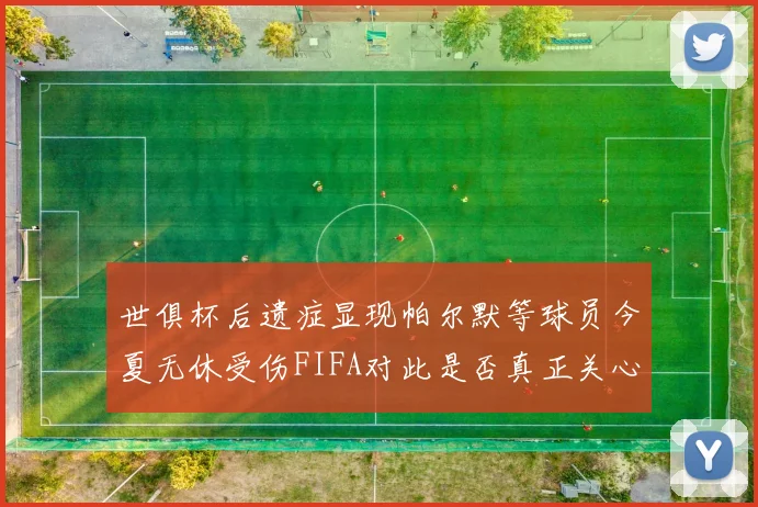 世俱杯后遗症显现帕尔默等球员今夏无休受伤FIFA对此是否真正关心
