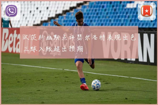 汉茨科幽默点评瑟尔洛特表现出色三球入账超出预期