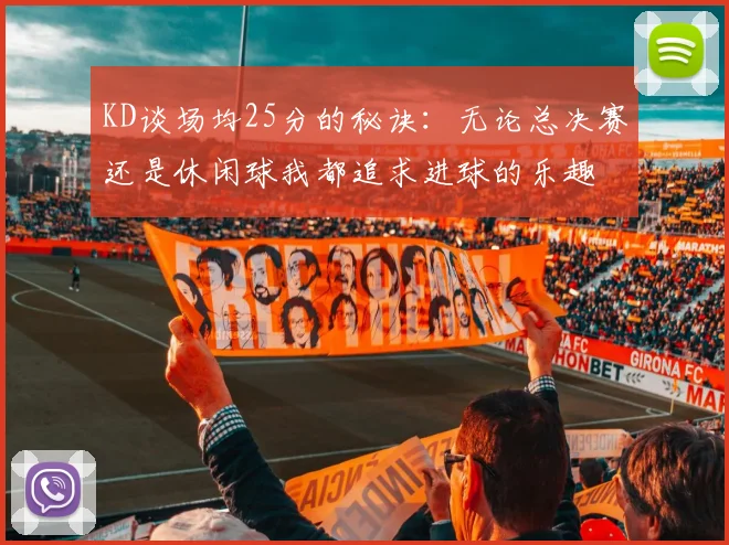 KD谈场均25分的秘诀：无论总决赛还是休闲球我都追求进球的乐趣