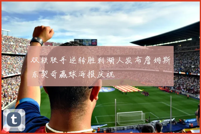 双核联手逆转胜利湖人发布詹姆斯东契奇赢球海报庆祝