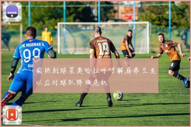 前热刺球星奥哈拉呼吁解雇弗兰克以应对球队降级危机