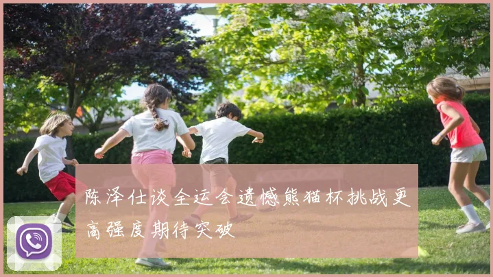 陈泽仕谈全运会遗憾熊猫杯挑战更高强度期待突破