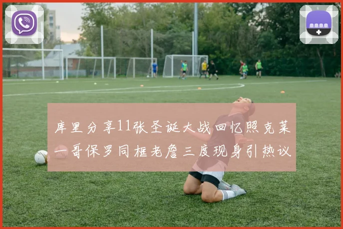 库里分享11张圣诞大战回忆照克莱一哥保罗同框老詹三度现身引热议