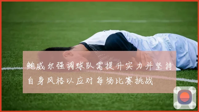 鲍威尔强调球队需提升实力并坚持自身风格以应对每场比赛挑战