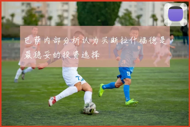 巴萨内部分析认为买断拉什福德是最稳妥的投资选择