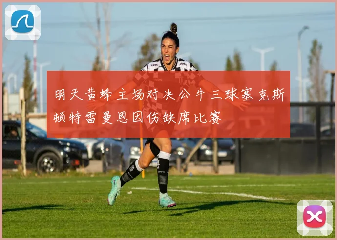 明天黄蜂主场对决公牛三球塞克斯顿特雷曼恩因伤缺席比赛