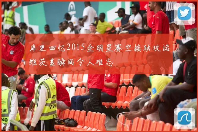库里回忆2015全明星赛空接助攻诺维茨基瞬间令人难忘