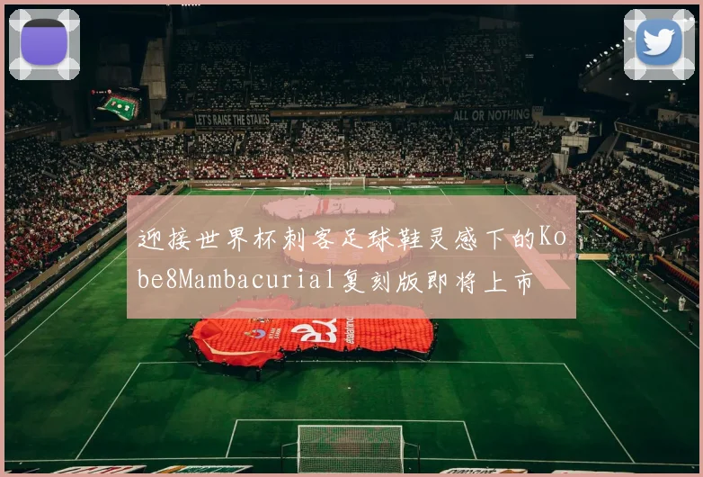 迎接世界杯刺客足球鞋灵感下的Kobe8Mambacurial复刻版即将上市