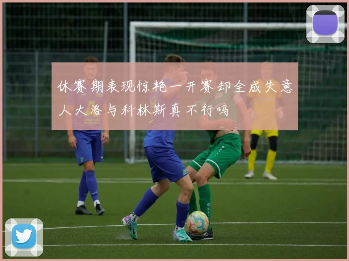 休赛期表现惊艳一开赛却全成失意人大洛与科林斯真不行吗