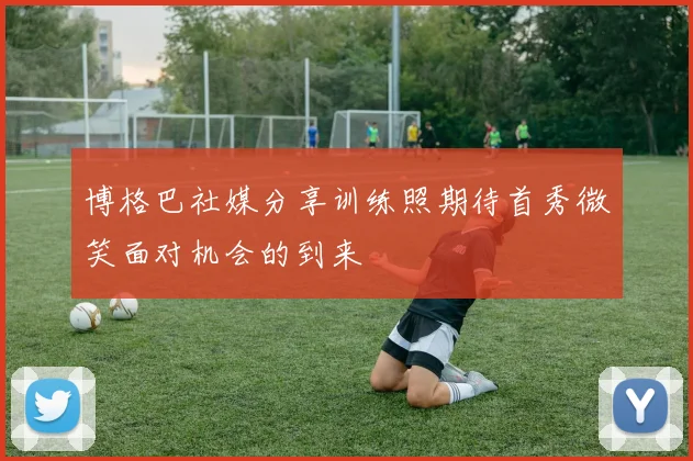 博格巴社媒分享训练照期待首秀微笑面对机会的到来