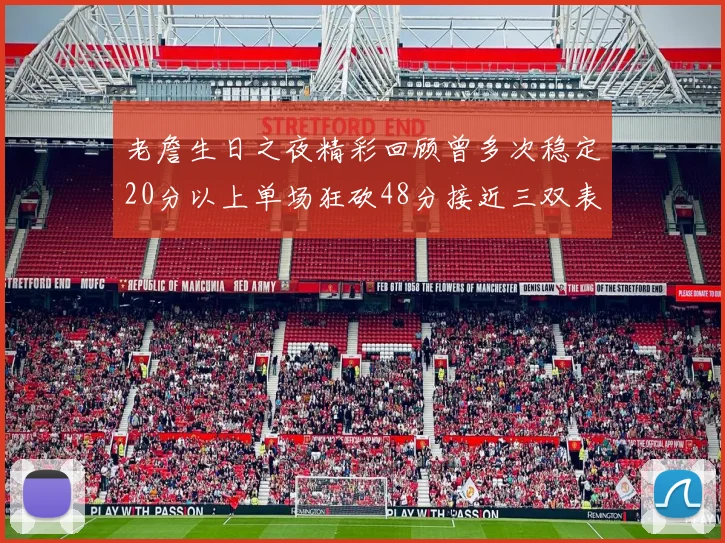 老詹生日之夜精彩回顾曾多次稳定20分以上单场狂砍48分接近三双表现