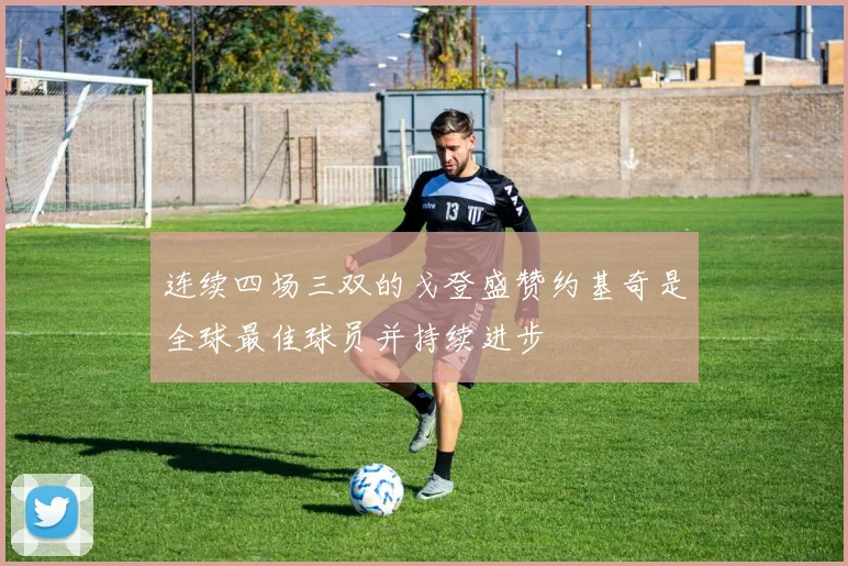 连续四场三双的戈登盛赞约基奇是全球最佳球员并持续进步