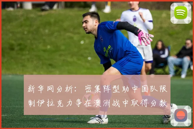 新华网分析：密集阵型助中国队限制伊拉克力争在澳洲战中取得分数