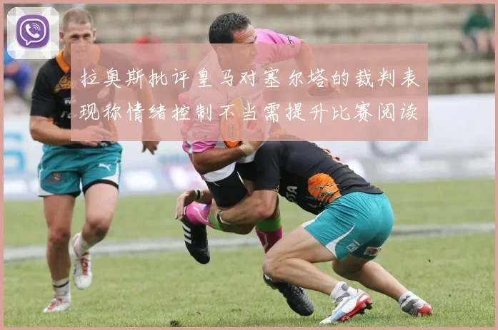 拉奥斯批评皇马对塞尔塔的裁判表现称情绪控制不当需提升比赛阅读能力